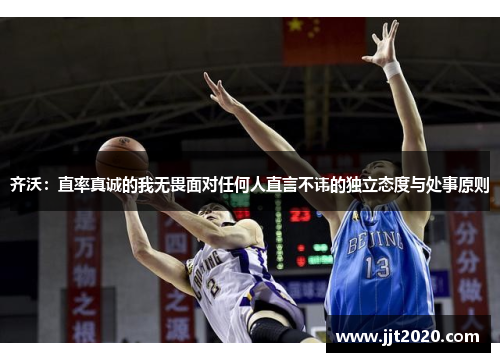 齐沃：直率真诚的我无畏面对任何人直言不讳的独立态度与处事原则