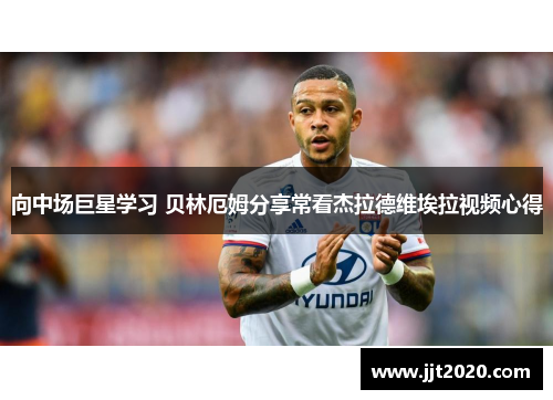 向中场巨星学习 贝林厄姆分享常看杰拉德维埃拉视频心得